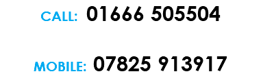 CALL: 01666 505504 MOBILE: 07825 913917 